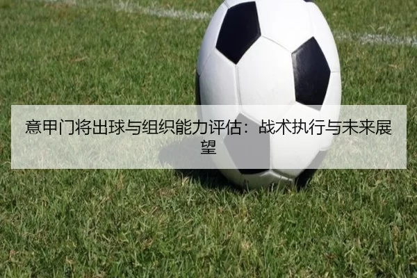 意甲门将出球与组织能力评估：战术执行与未来展望