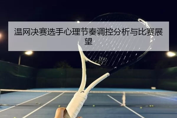 温网决赛选手心理节奏调控分析与比赛展望