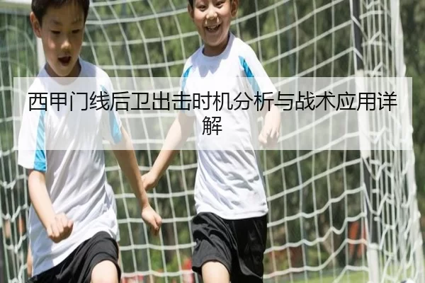 西甲门线后卫出击时机分析与战术应用详解