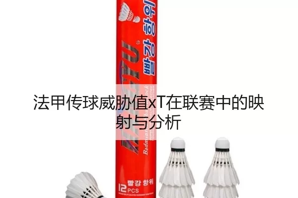 法甲传球威胁值xT在联赛中的映射与分析