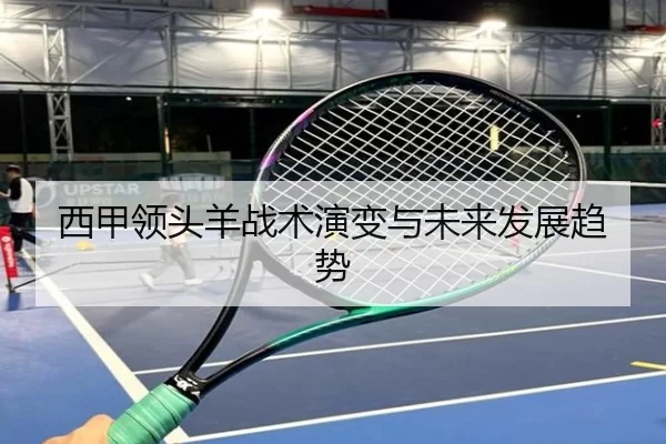 西甲领头羊战术演变与未来发展趋势
