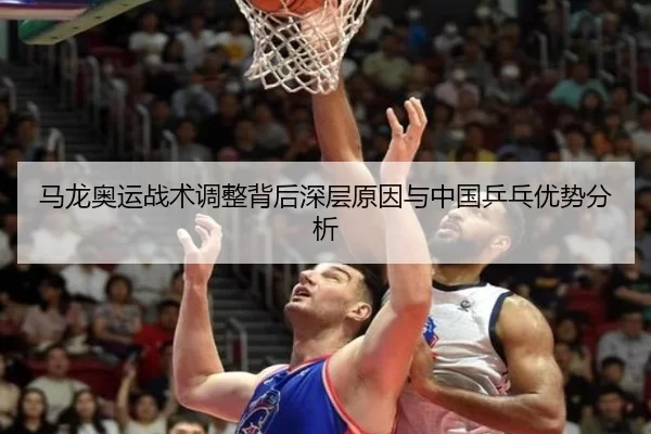 马龙奥运战术调整背后深层原因与中国乒乓优势分析