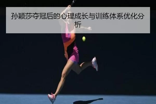 孙颖莎夺冠后的心理成长与训练体系优化分析